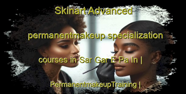 Skinart Advanced permanentmakeup specialization courses in Sar Gar E Pa In | PermanentmakeupTraining | PermanentmakeupClasses | SkinartTraining-Islamic Republic of Iran